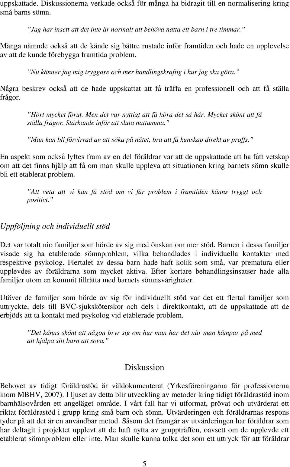 Nu känner jag mig tryggare och mer handlingskraftig i hur jag ska göra. Några beskrev också att de hade uppskattat att få träffa en professionell och att få ställa frågor. Hört mycket förut.