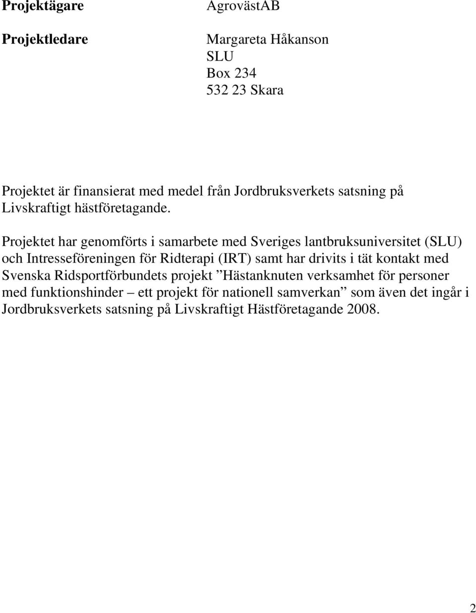 Projektet har genomförts i samarbete med Sveriges lantbruksuniversitet (SLU) och Intresseföreningen för Ridterapi (IRT) samt har drivits