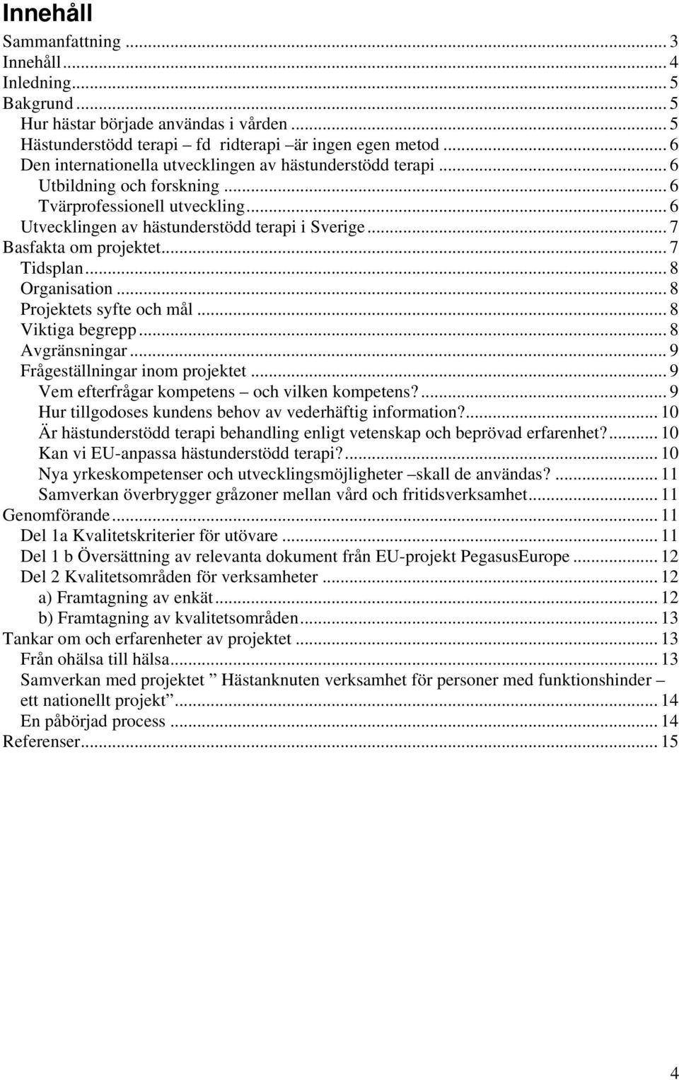 .. 7 Basfakta om projektet... 7 Tidsplan... 8 Organisation... 8 Projektets syfte och mål... 8 Viktiga begrepp... 8 Avgränsningar... 9 Frågeställningar inom projektet.