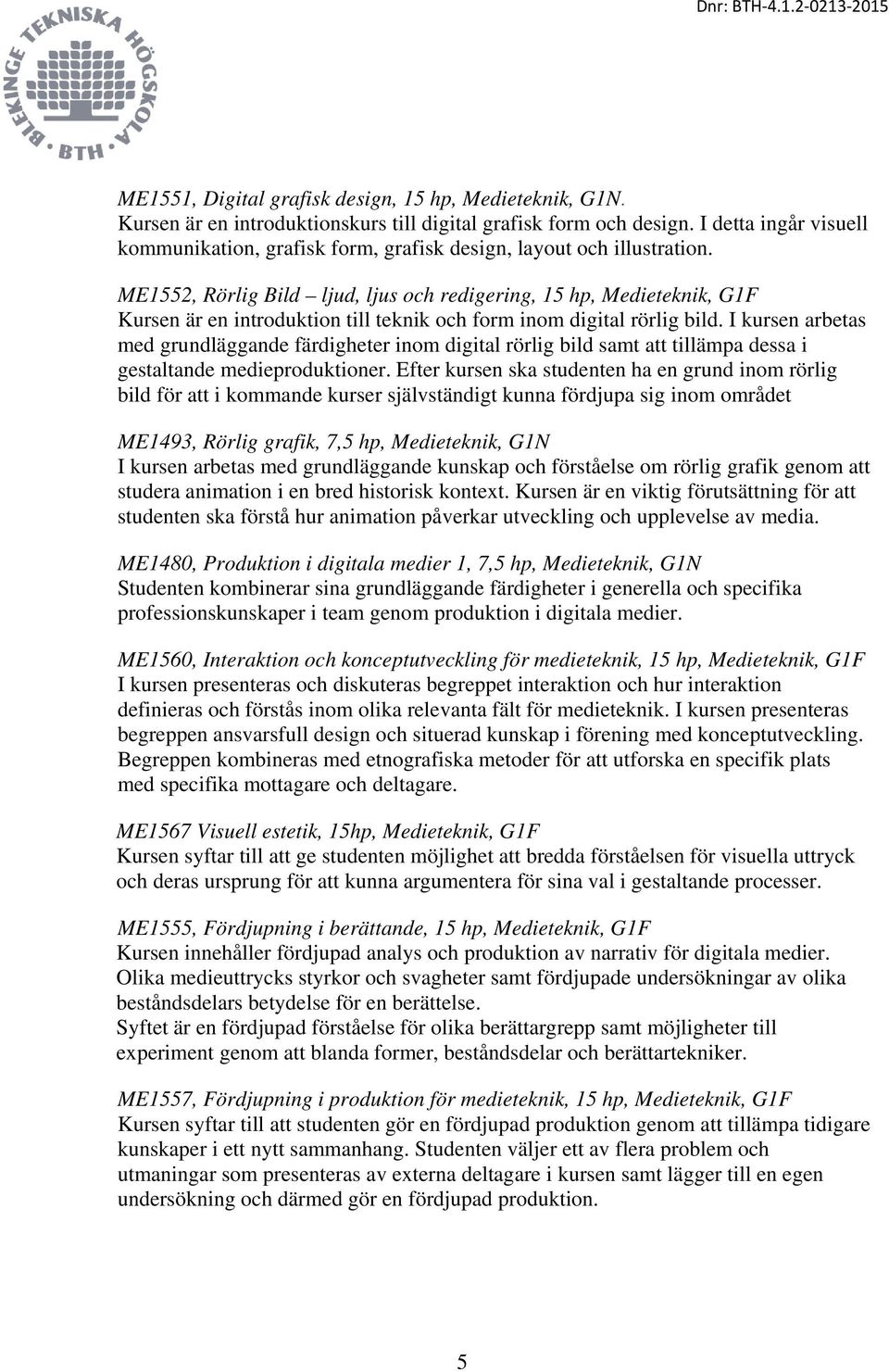 ME1552, Rörlig Bild ljud, ljus och redigering, 15 hp, Medieteknik, G1F Kursen är en introduktion till teknik och form inom digital rörlig bild.