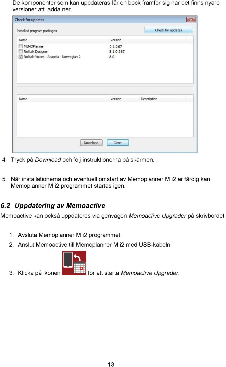 När installationerna och eventuell omstart av Memoplanner M i2 är färdig kan Memoplanner M i2 programmet startas igen. 6.