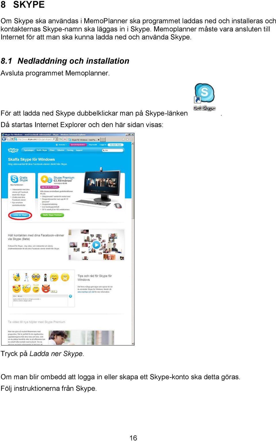 1 Nedladdning och installation Avsluta programmet Memoplanner. För att ladda ned Skype dubbelklickar man på Skype-länken.