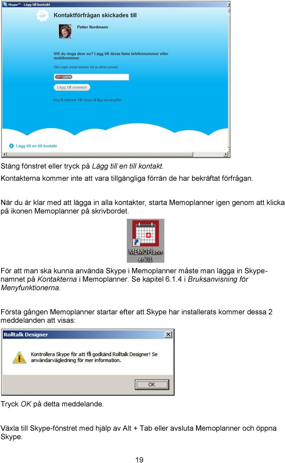 För att man ska kunna använda Skype i Memoplanner måste man lägga in Skypenamnet på Kontakterna i Memoplanner. Se kapitel 6.1.4 i Bruksanvisning för Menyfunktionerna.