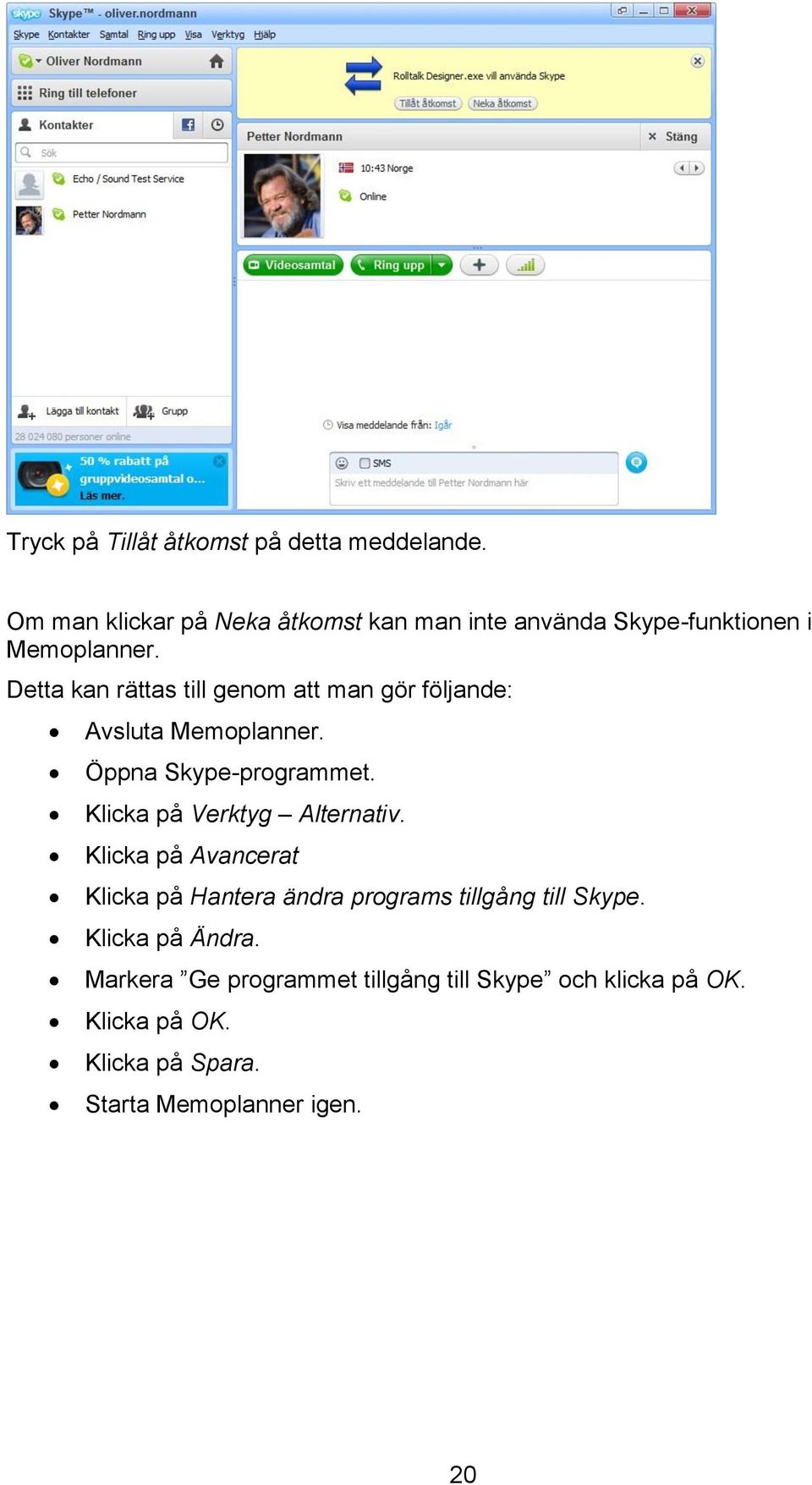 Detta kan rättas till genom att man gör följande: Avsluta Memoplanner. Öppna Skype-programmet.