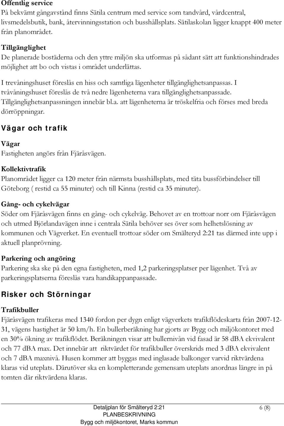 Tillgänglighet De planerade bostäderna och den yttre miljön ska utformas på sådant sätt att funktionshindrades möjlighet att bo och vistas i området underlättas.