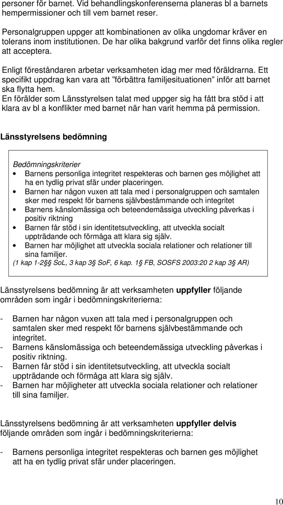 Enligt föreståndaren arbetar verksamheten idag mer med föräldrarna. Ett specifikt uppdrag kan vara att förbättra familjesituationen inför att barnet ska flytta hem.