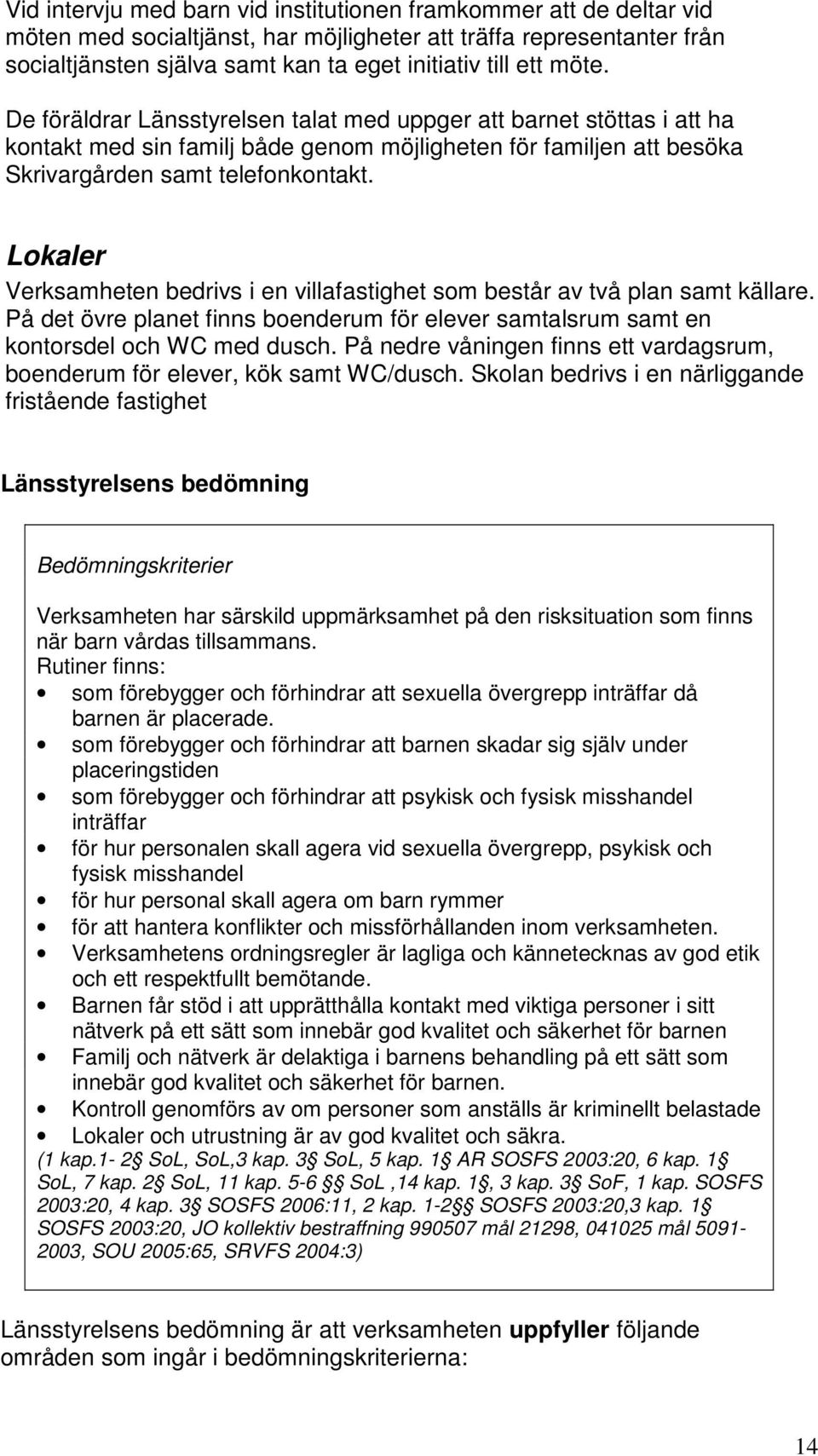 Lokaler Verksamheten bedrivs i en villafastighet som består av två plan samt källare. På det övre planet finns boenderum för elever samtalsrum samt en kontorsdel och WC med dusch.