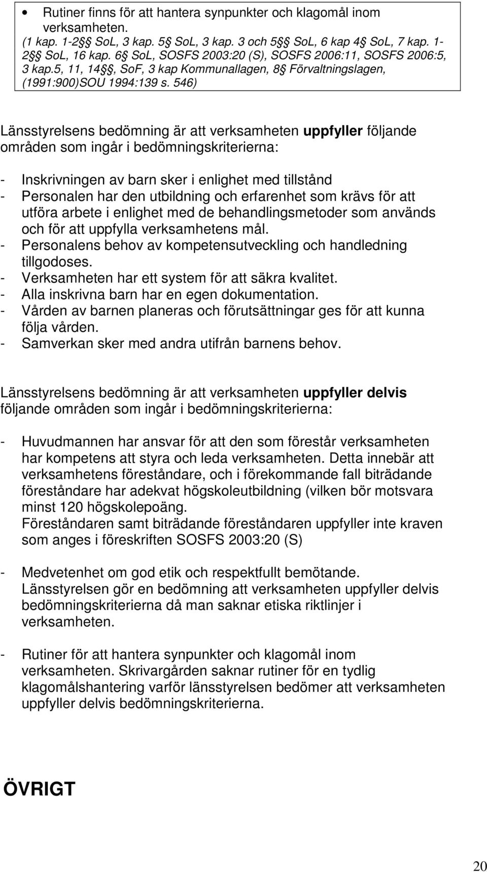 546) Länsstyrelsens bedömning är att verksamheten uppfyller följande områden som ingår i bedömningskriterierna: - Inskrivningen av barn sker i enlighet med tillstånd - Personalen har den utbildning