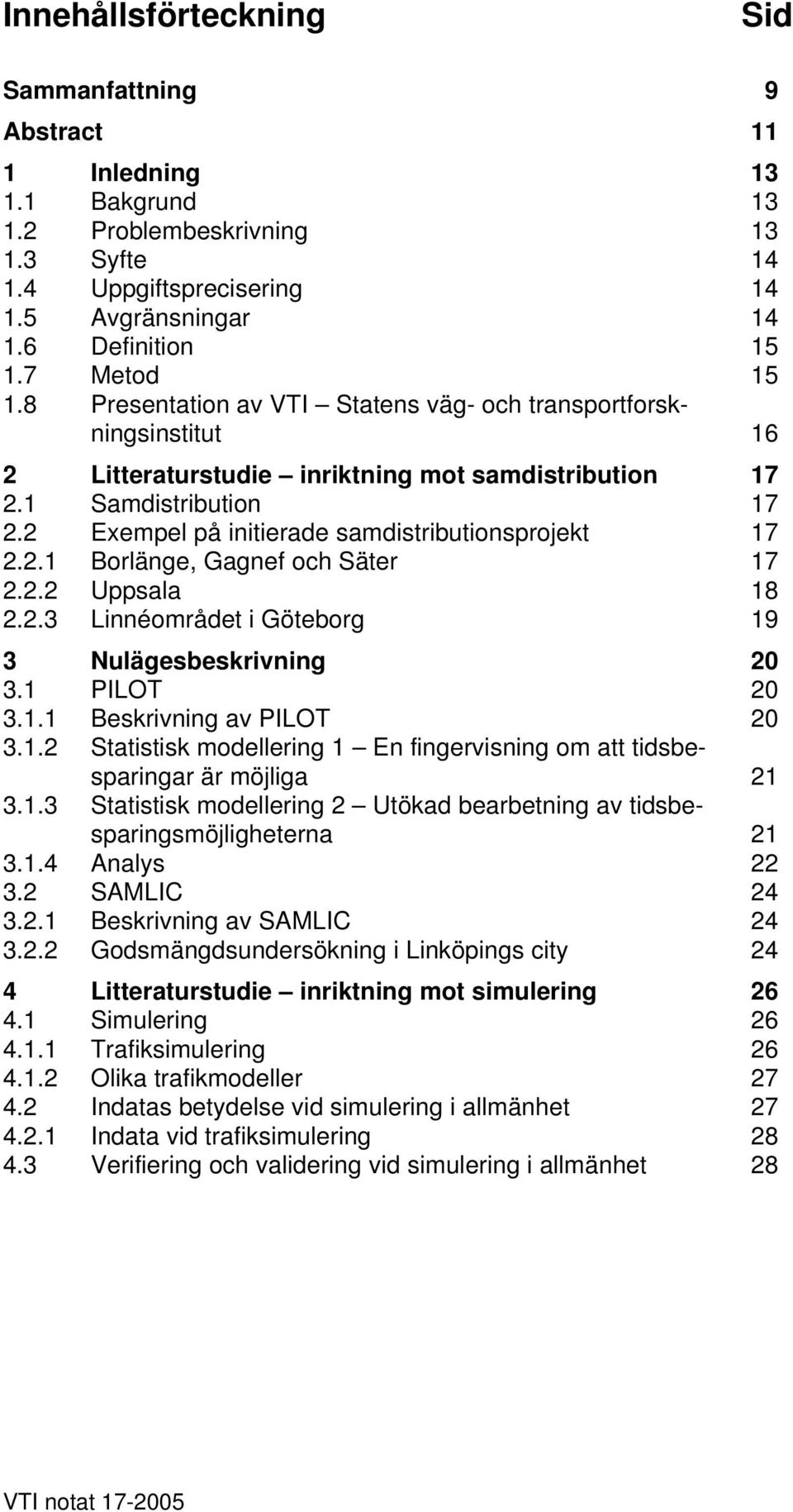 2 Exempel på initierade samdistributionsprojekt 17 2.2.1 Borlänge, Gagnef och Säter 17 2.2.2 Uppsala 18 2.2.3 Linnéområdet i Göteborg 19 3 Nulägesbeskrivning 20 3.1 PILOT 20 3.1.1 Beskrivning av PILOT 20 3.