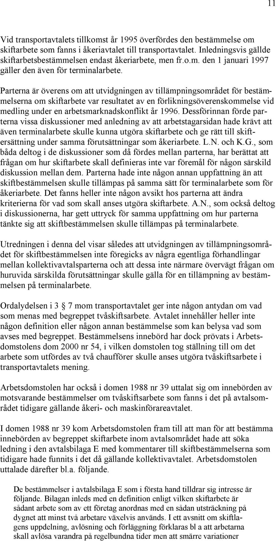 Parterna är överens om att utvidgningen av tillämpningsområdet för bestämmelserna om skiftarbete var resultatet av en förlikningsöverenskommelse vid medling under en arbetsmarknadskonflikt år 1996.