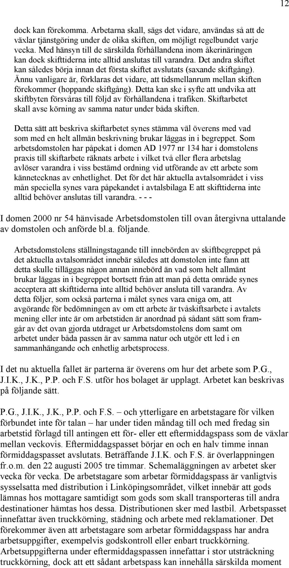 Det andra skiftet kan således börja innan det första skiftet avslutats (saxande skiftgång). Ännu vanligare är, förklaras det vidare, att tidsmellanrum mellan skiften förekommer (hoppande skiftgång).