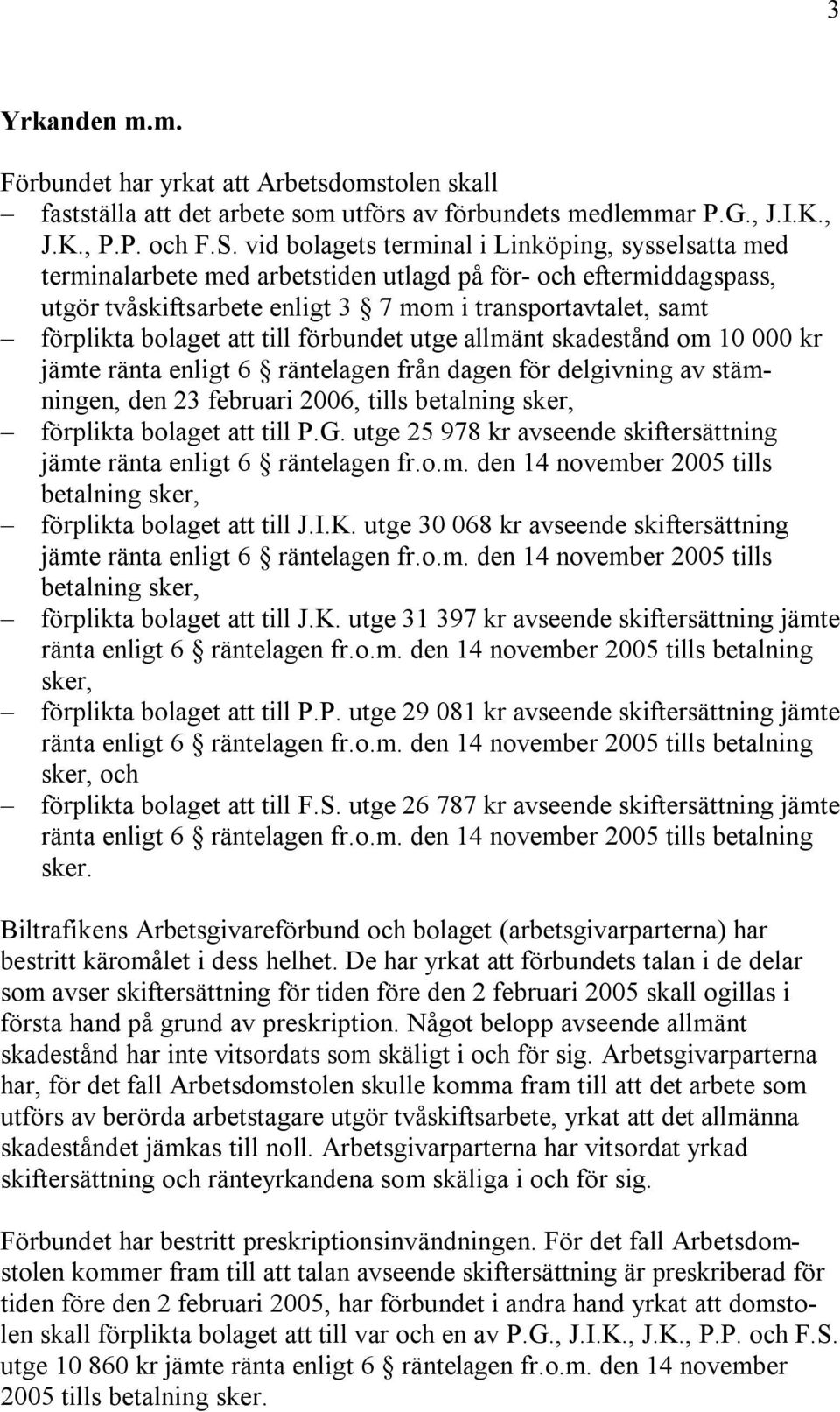 att till förbundet utge allmänt skadestånd om 10 000 kr jämte ränta enligt 6 räntelagen från dagen för delgivning av stämningen, den 23 februari 2006, tills betalning sker, förplikta bolaget att till