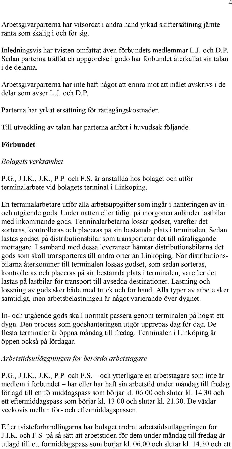 P. Parterna har yrkat ersättning för rättegångskostnader. Till utveckling av talan har parterna anfört i huvudsak följande. Förbundet Bolagets verksamhet P.G., J.I.K., J.K., P.P. och F.S.