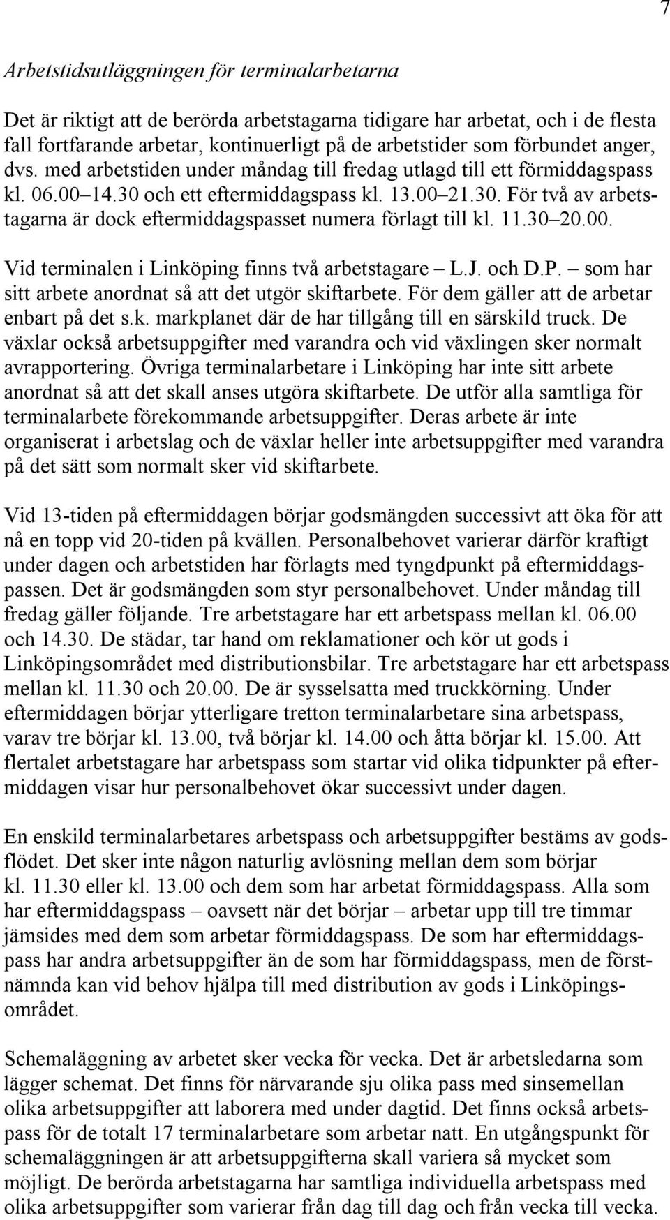 11.30 20.00. Vid terminalen i Linköping finns två arbetstagare L.J. och D.P. som har sitt arbete anordnat så att det utgör skiftarbete. För dem gäller att de arbetar enbart på det s.k. markplanet där de har tillgång till en särskild truck.