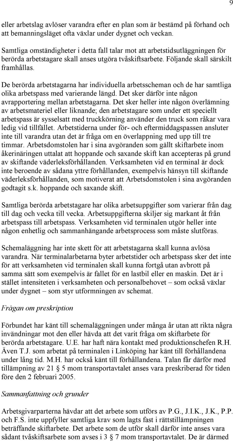 De berörda arbetstagarna har individuella arbetsscheman och de har samtliga olika arbetspass med varierande längd. Det sker därför inte någon avrapportering mellan arbetstagarna.