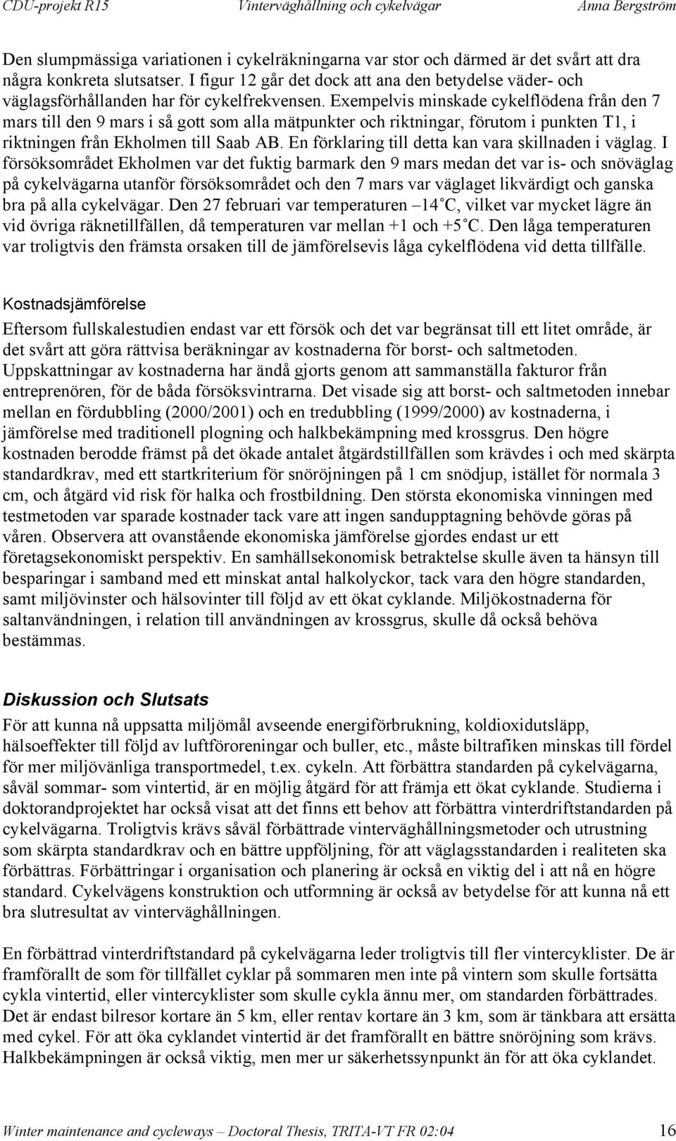 Exempelvis minskade cykelflödena från den 7 mars till den 9 mars i så gott som alla mätpunkter och riktningar, förutom i punkten T1, i riktningen från Ekholmen till Saab AB.