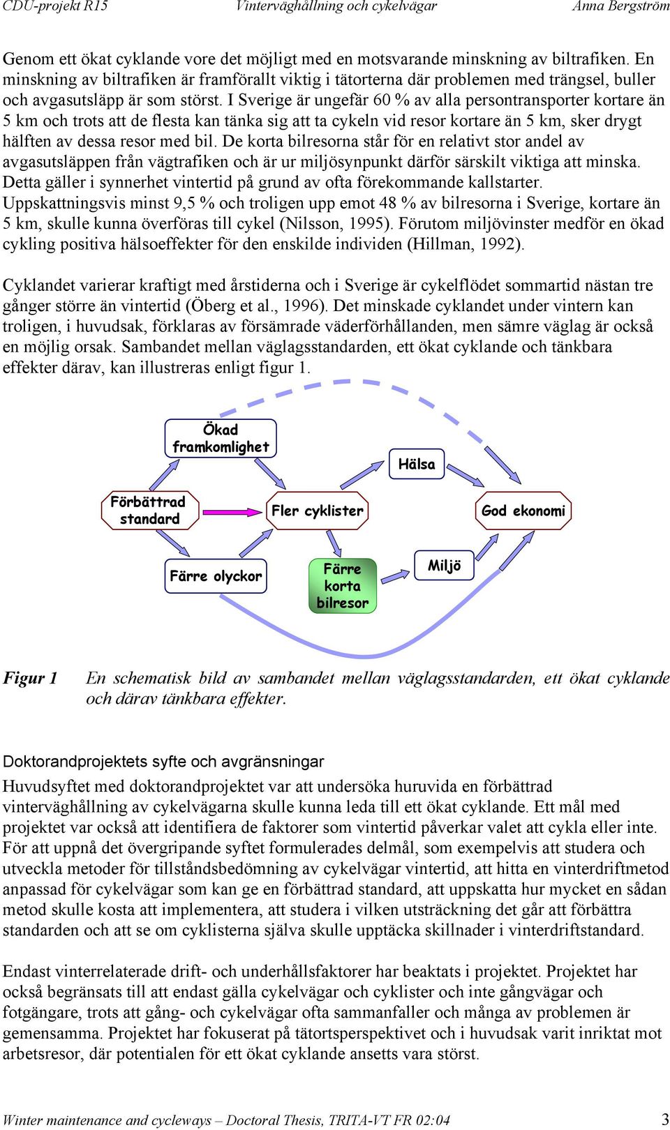 I Sverige är ungefär 60 % av alla persontransporter kortare än 5 km och trots att de flesta kan tänka sig att ta cykeln vid resor kortare än 5 km, sker drygt hälften av dessa resor med bil.