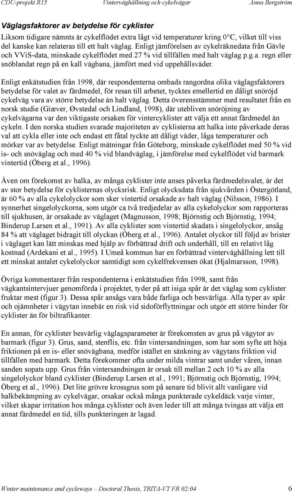 Enligt enkätstudien från 1998, där respondenterna ombads rangordna olika väglagsfaktorers betydelse för valet av färdmedel, för resan till arbetet, tycktes emellertid en dåligt snöröjd cykelväg vara