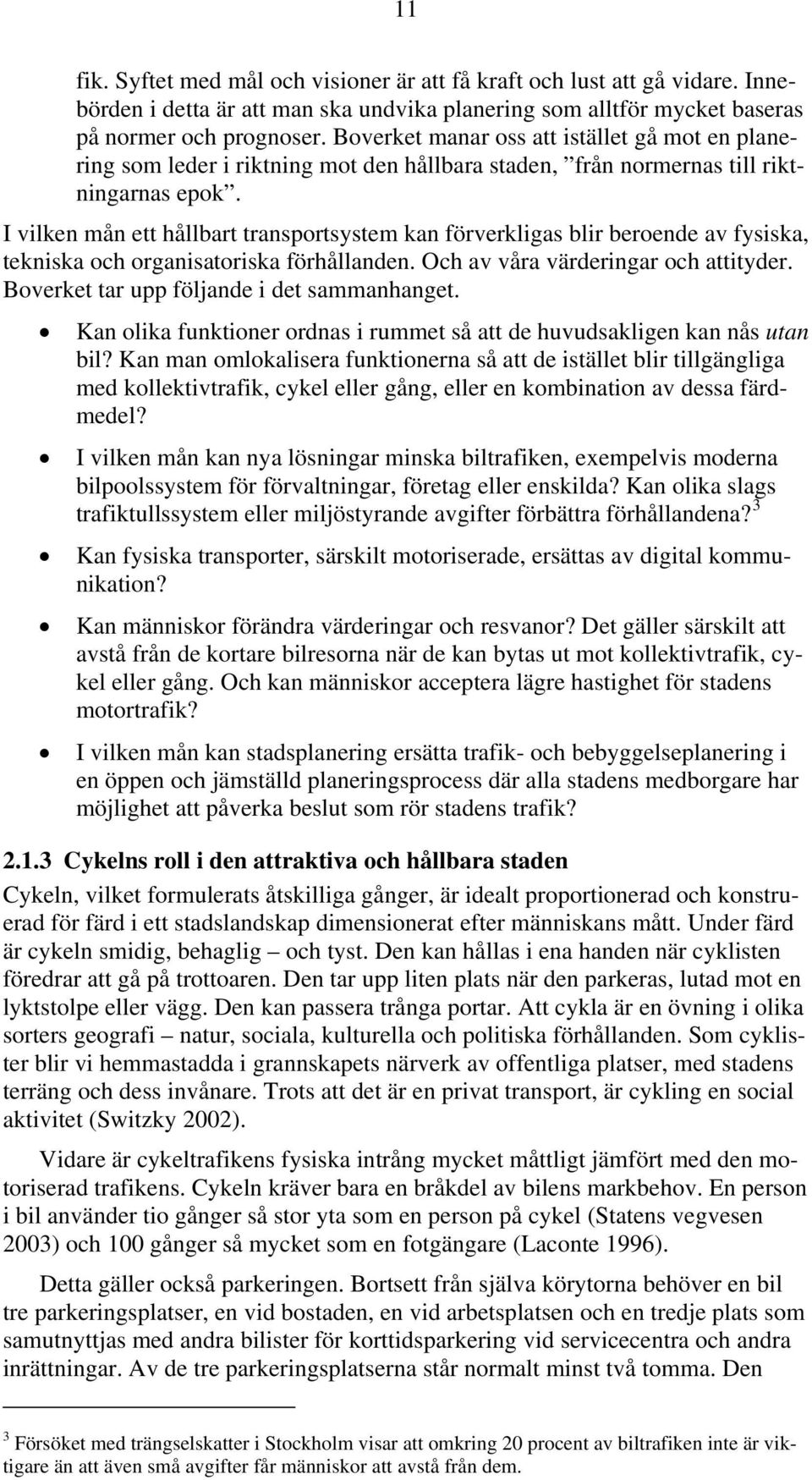 I vilken mån ett hållbart transportsystem kan förverkligas blir beroende av fysiska, tekniska och organisatoriska förhållanden. Och av våra värderingar och attityder.