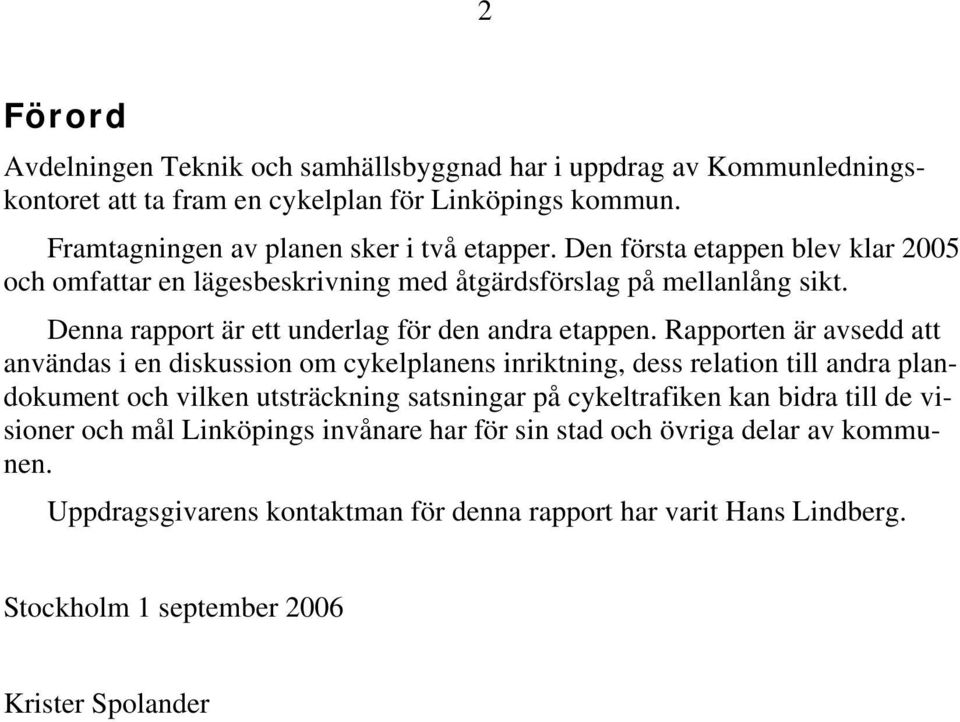 Rapporten är avsedd att användas i en diskussion om cykelplanens inriktning, dess relation till andra plandokument och vilken utsträckning satsningar på cykeltrafiken kan bidra