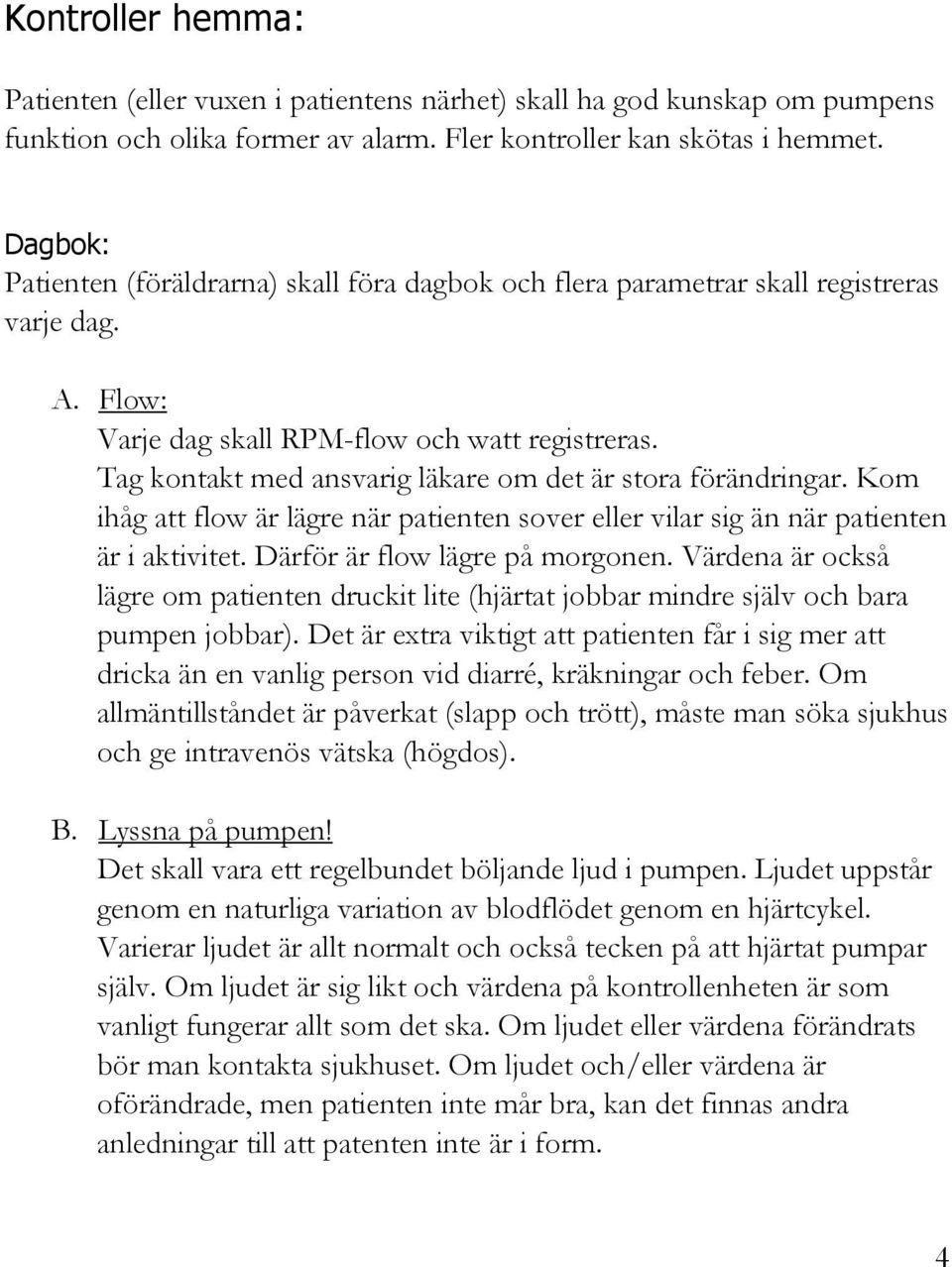 Tag kontakt med ansvarig läkare om det är stora förändringar. Kom ihåg att flow är lägre när patienten sover eller vilar sig än när patienten är i aktivitet. Därför är flow lägre på morgonen.