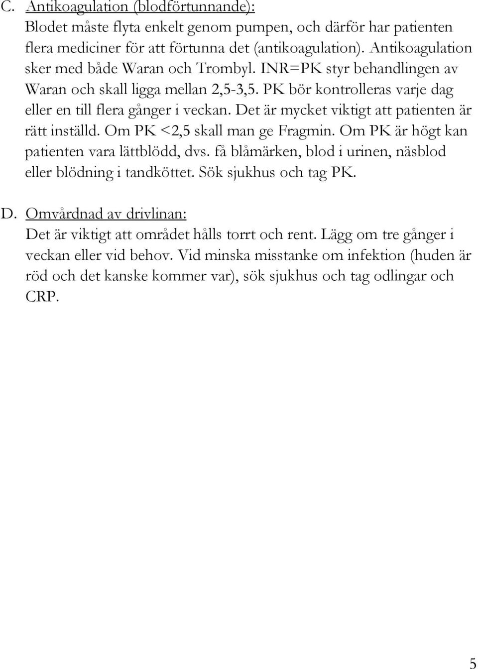 Det är mycket viktigt att patienten är rätt inställd. Om PK <2,5 skall man ge Fragmin. Om PK är högt kan patienten vara lättblödd, dvs.