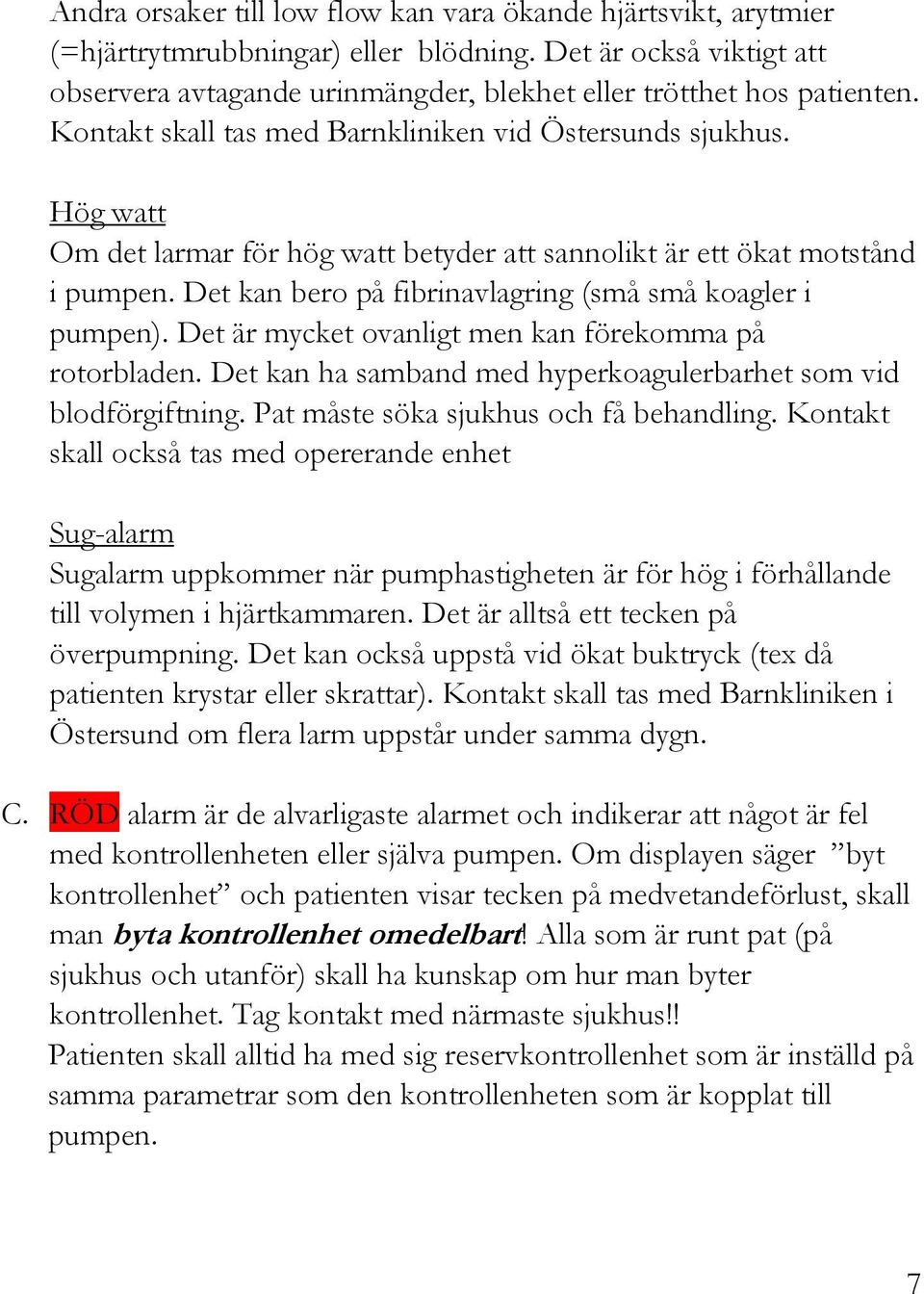 Det kan bero på fibrinavlagring (små små koagler i pumpen). Det är mycket ovanligt men kan förekomma på rotorbladen. Det kan ha samband med hyperkoagulerbarhet som vid blodförgiftning.