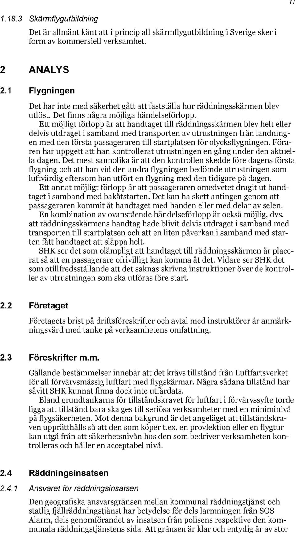 Ett möjligt förlopp är att handtaget till räddningsskärmen blev helt eller delvis utdraget i samband med transporten av utrustningen från landningen med den första passageraren till startplatsen för