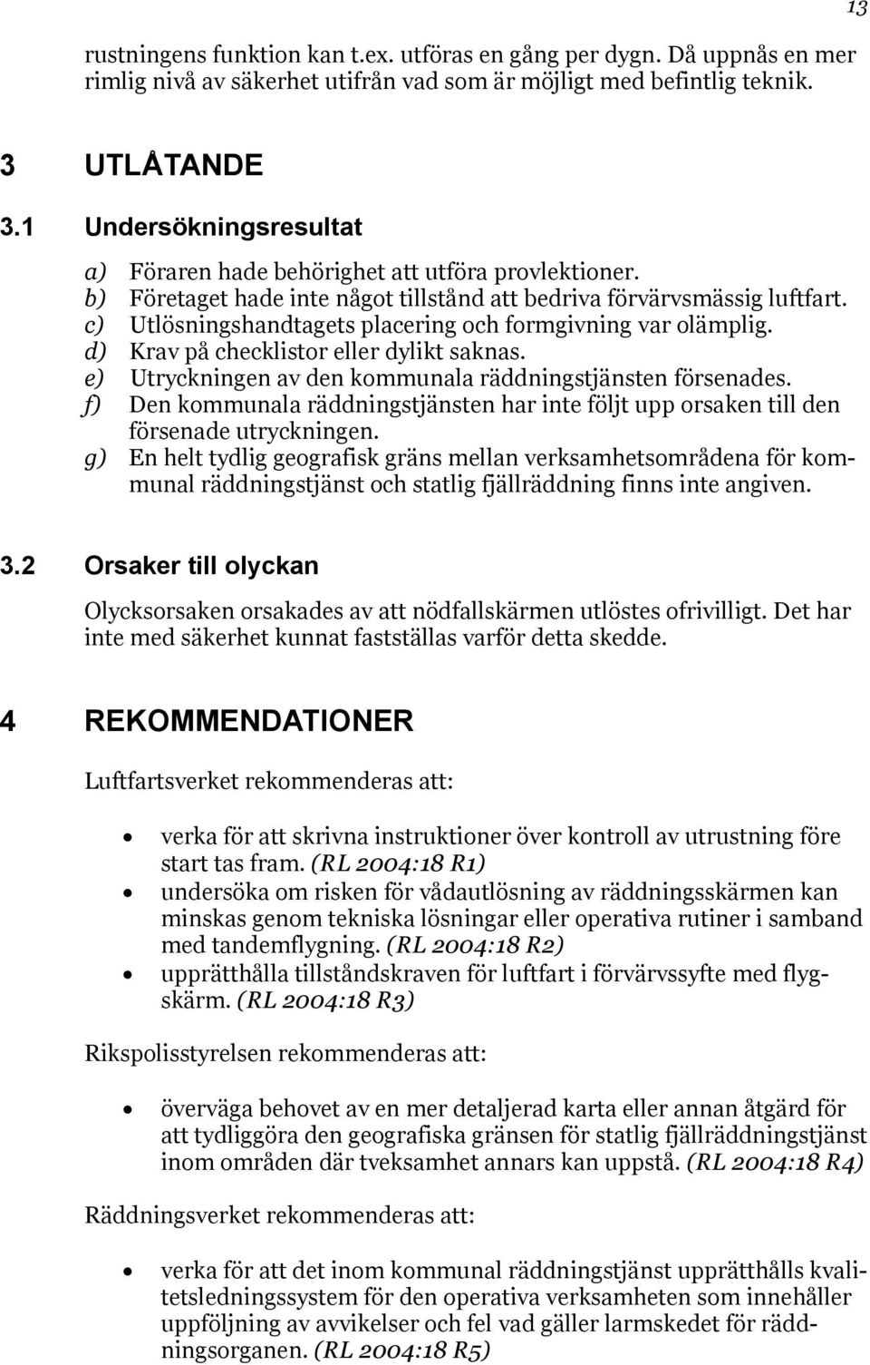 c) Utlösningshandtagets placering och formgivning var olämplig. d) Krav på checklistor eller dylikt saknas. e) Utryckningen av den kommunala räddningstjänsten försenades.