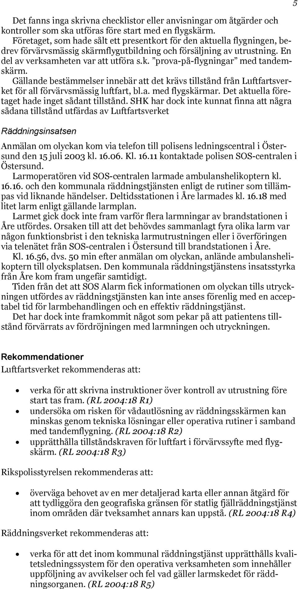 Gällande bestämmelser innebär att det krävs tillstånd från Luftfartsverket för all förvärvsmässig luftfart, bl.a. med flygskärmar. Det aktuella företaget hade inget sådant tillstånd.