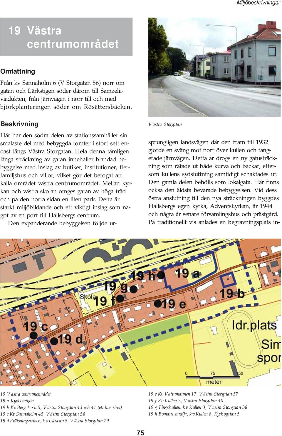 Hela denna tämligen långa sträckning av gatan innehåller blandad bebyggelse med inslag av butiker, institutioner, flerfamiljshus och villor, vilket gör det befogat att kalla området västra