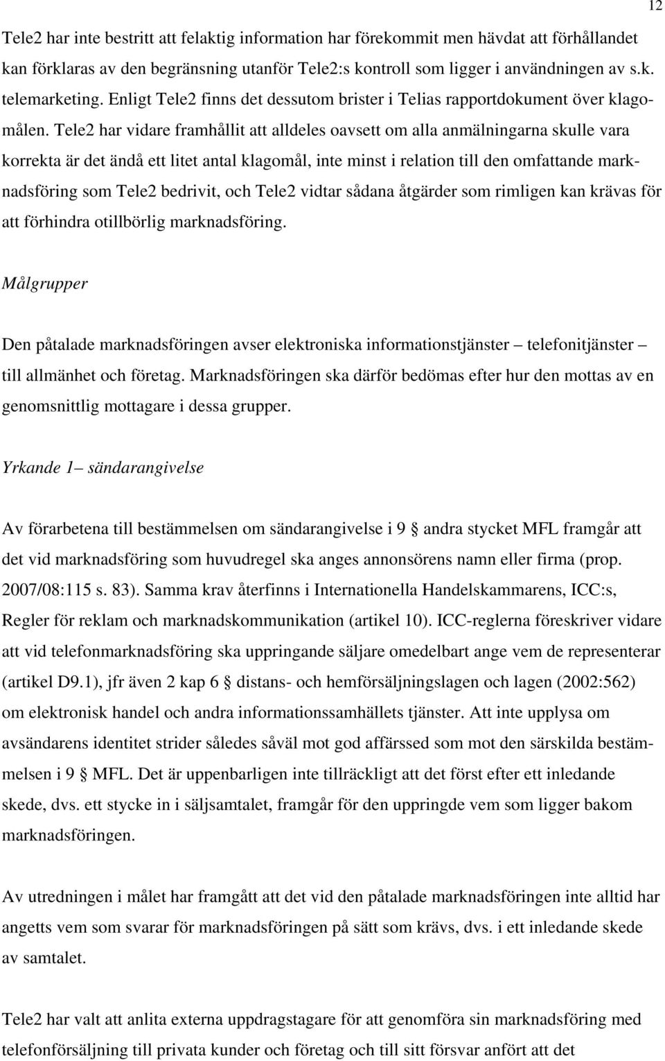 Tele2 har vidare framhållit att alldeles oavsett om alla anmälningarna skulle vara korrekta är det ändå ett litet antal klagomål, inte minst i relation till den omfattande marknadsföring som Tele2