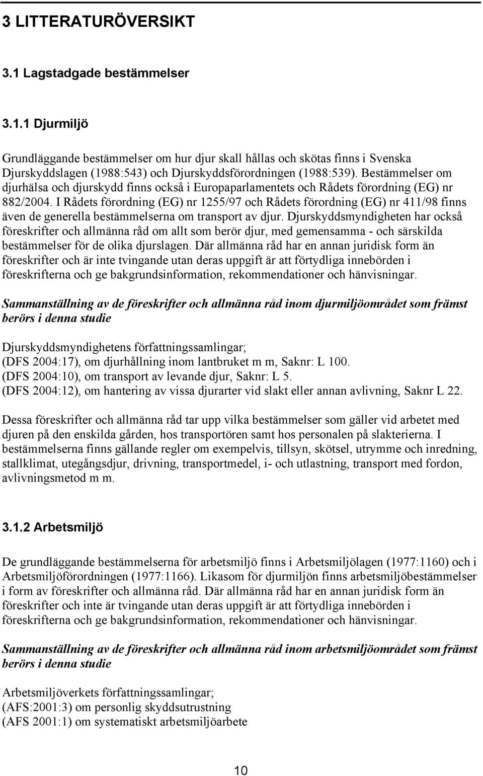 I Rådets förordning (EG) nr 1255/97 och Rådets förordning (EG) nr 411/98 finns även de generella bestämmelserna om transport av djur.