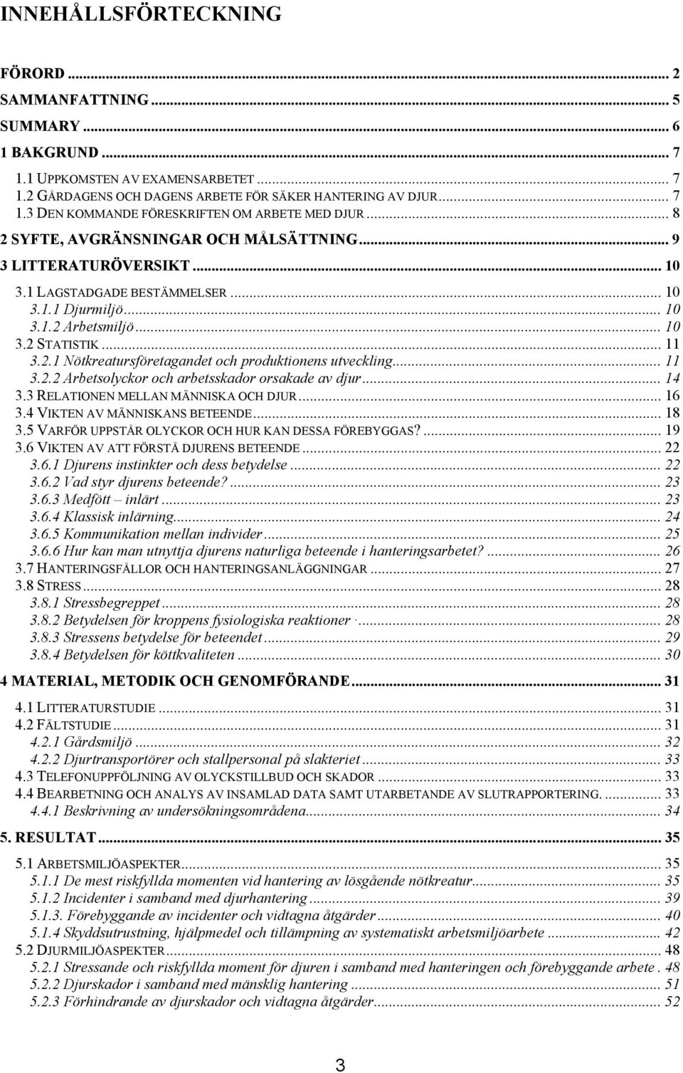 .. 11 3.2.2 Arbetsolyckor och arbetsskador orsakade av djur... 14 3.3 RELATIONEN MELLAN MÄNNISKA OCH DJUR... 16 3.4 VIKTEN AV MÄNNISKANS BETEENDE... 18 3.