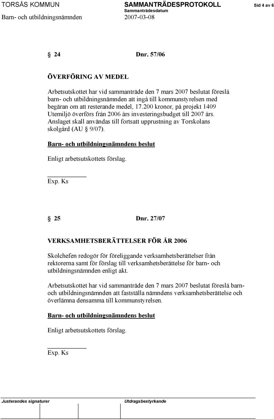 200 kronor, på projekt 1409 Utemiljö överförs från 2006 års investeringsbudget till 2007 års. Anslaget skall användas till fortsatt upprustning av Torskolans skolgård (AU 9/07).