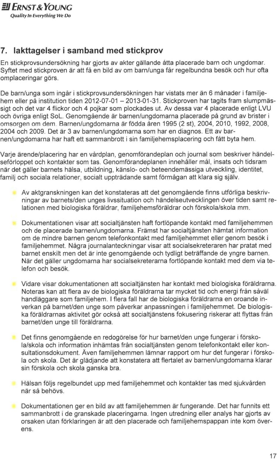 De barn/unga som ingår i stickprovsundersökningen har vistats mer än 6 månader i familjehem eller på institution tiden 2012-07-01-2013-01-31.