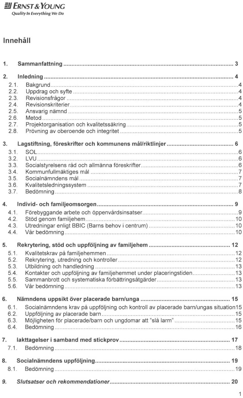 Prövning av oberoende och integritet... 5 3. Lagstiftning, föreskrifter och kommunens mål/riktlinjer... 6 3.1. SOL................ 6 3.2. LVU................. 6 3.3. Socialstyrelsens råd och allmanna föreskrifter.