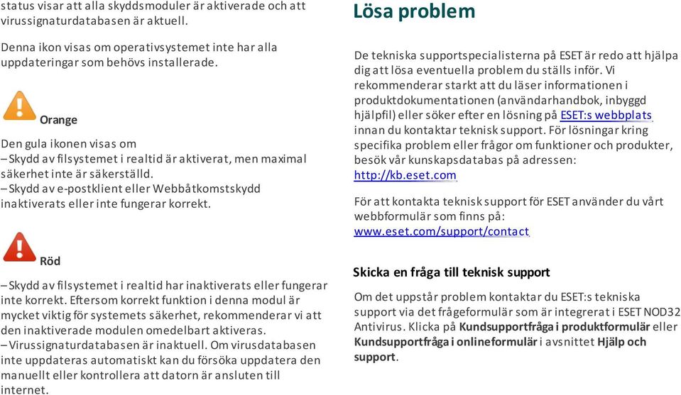 Skydd av e-postklient eller Webbåtkomstskydd inaktiverats eller inte fungerar korrekt. Röd Skydd av filsystemet i realtid har inaktiverats eller fungerar inte korrekt.