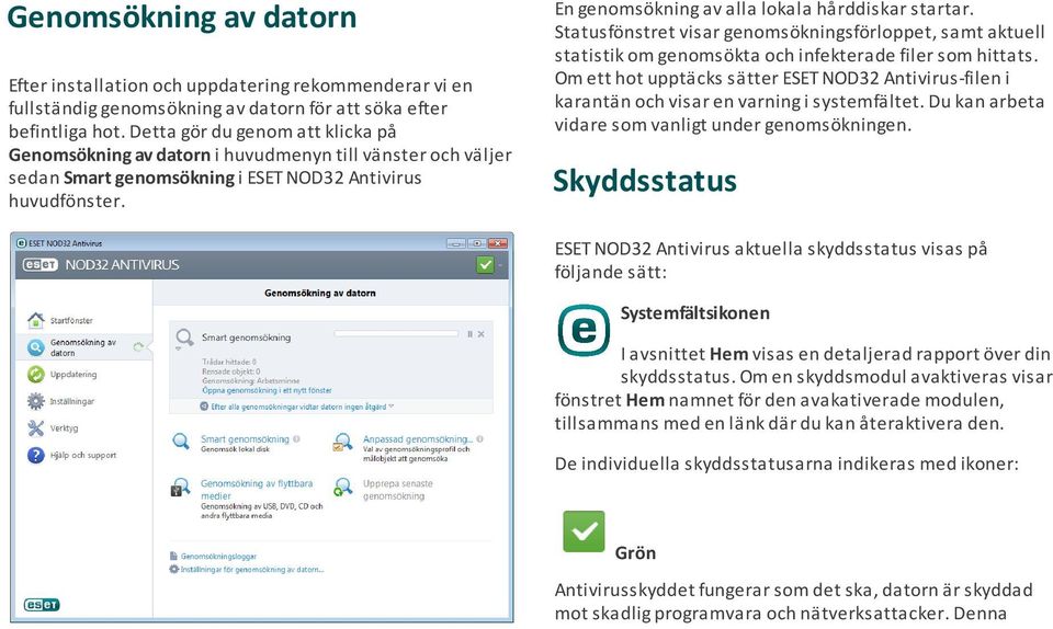 En genomsökning av alla lokala hårddiskar startar. Statusfönstret visar genomsökningsförloppet, samt aktuell statistik om genomsökta och infekterade filer som hittats.