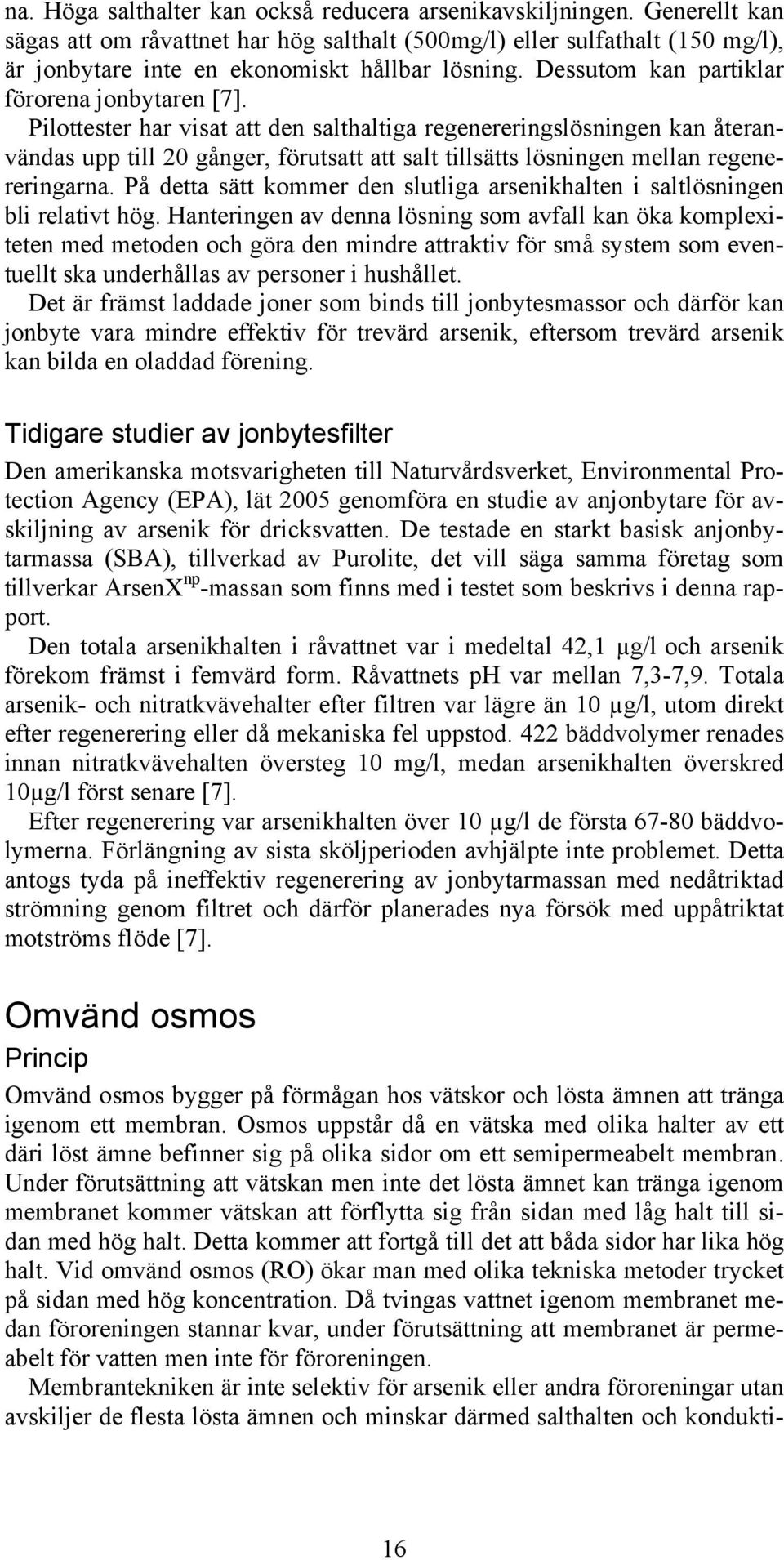 Pilottester har visat att den salthaltiga regenereringslösningen kan återanvändas upp till 20 gånger, förutsatt att salt tillsätts lösningen mellan regenereringarna.