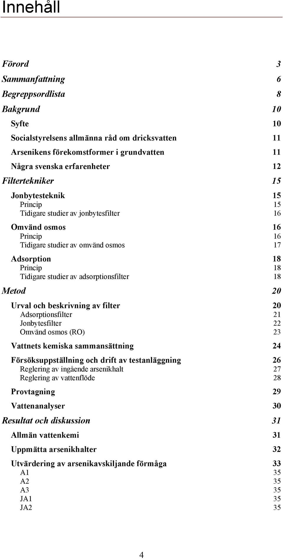 adsorptionsfilter 18 Metod 20 Urval och beskrivning av filter 20 Adsorptionsfilter 21 Jonbytesfilter 22 Omvänd osmos (RO) 23 Vattnets kemiska sammansättning 24 Försöksuppställning och drift av