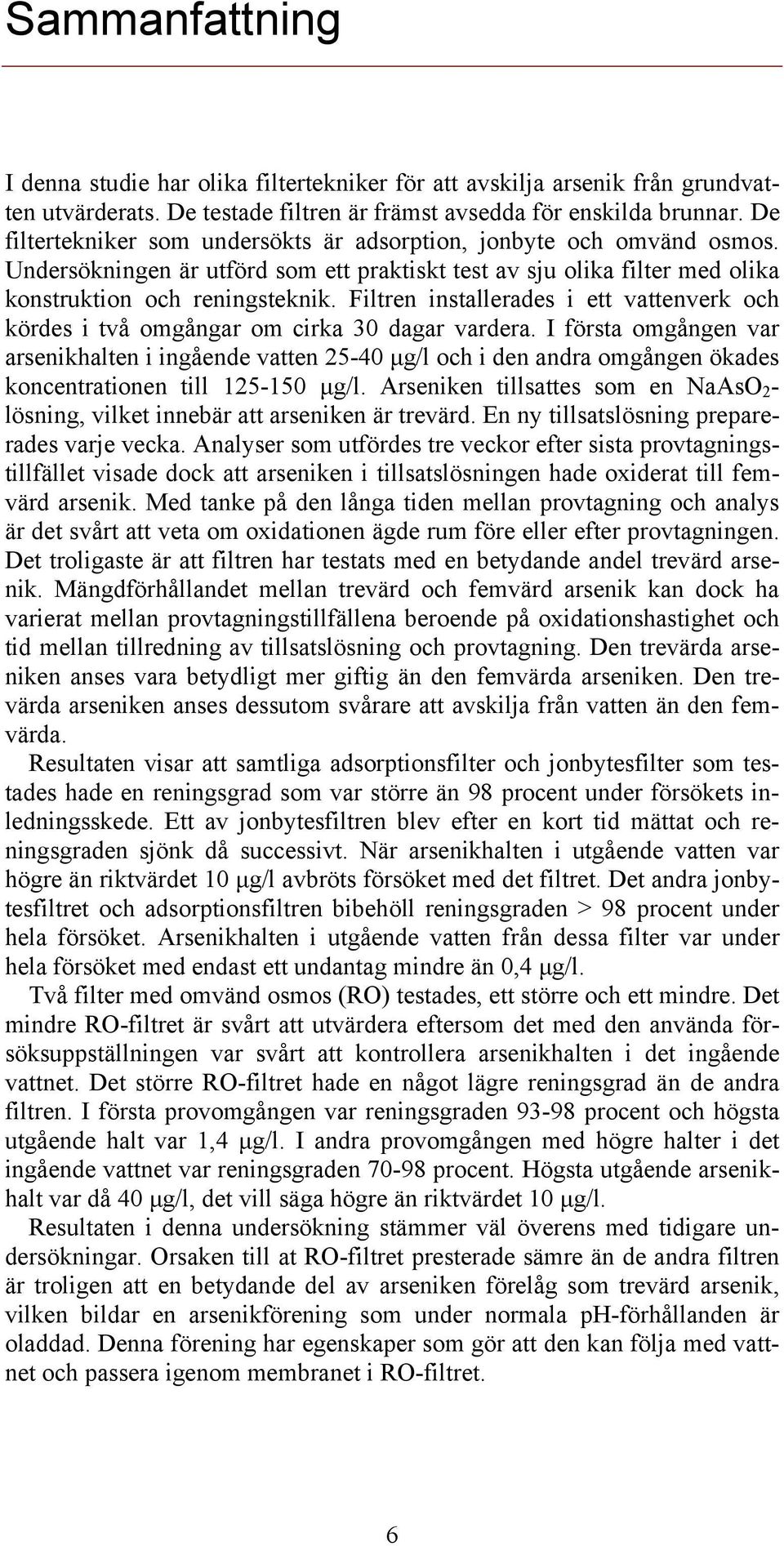 Filtren installerades i ett vattenverk och kördes i två omgångar om cirka 30 dagar vardera.