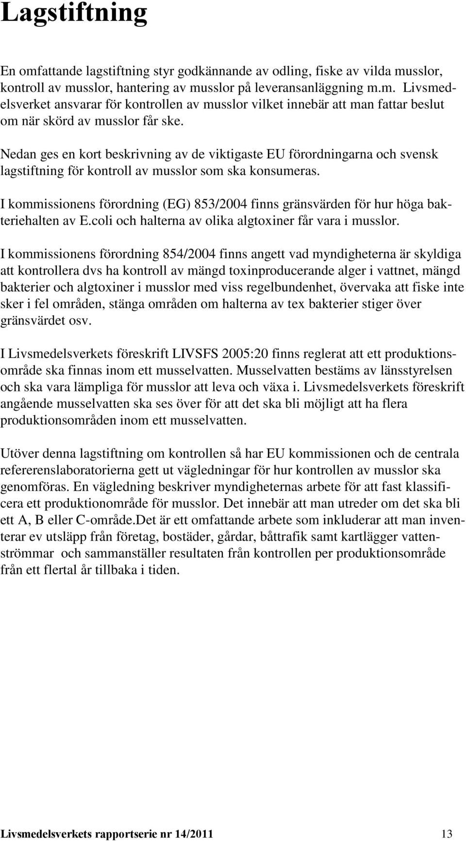 I kommissionens förordning (EG) 853/2004 finns gränsvärden för hur höga bakteriehalten av E.coli och halterna av olika algtoxiner får vara i musslor.