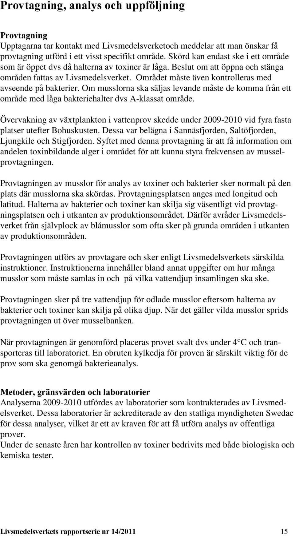 Området måste även kontrolleras med avseende på bakterier. Om musslorna ska säljas levande måste de komma från ett område med låga bakteriehalter dvs A-klassat område.