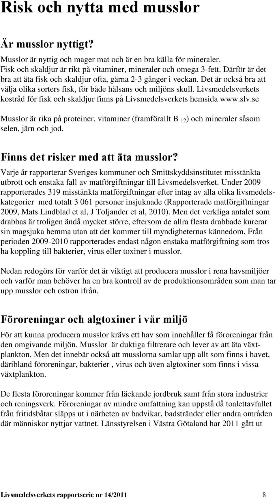 Livsmedelsverkets kostråd för fisk och skaldjur finns på Livsmedelsverkets hemsida www.slv.se Musslor är rika på proteiner, vitaminer (framförallt B 12 ) och mineraler såsom selen, järn och jod.