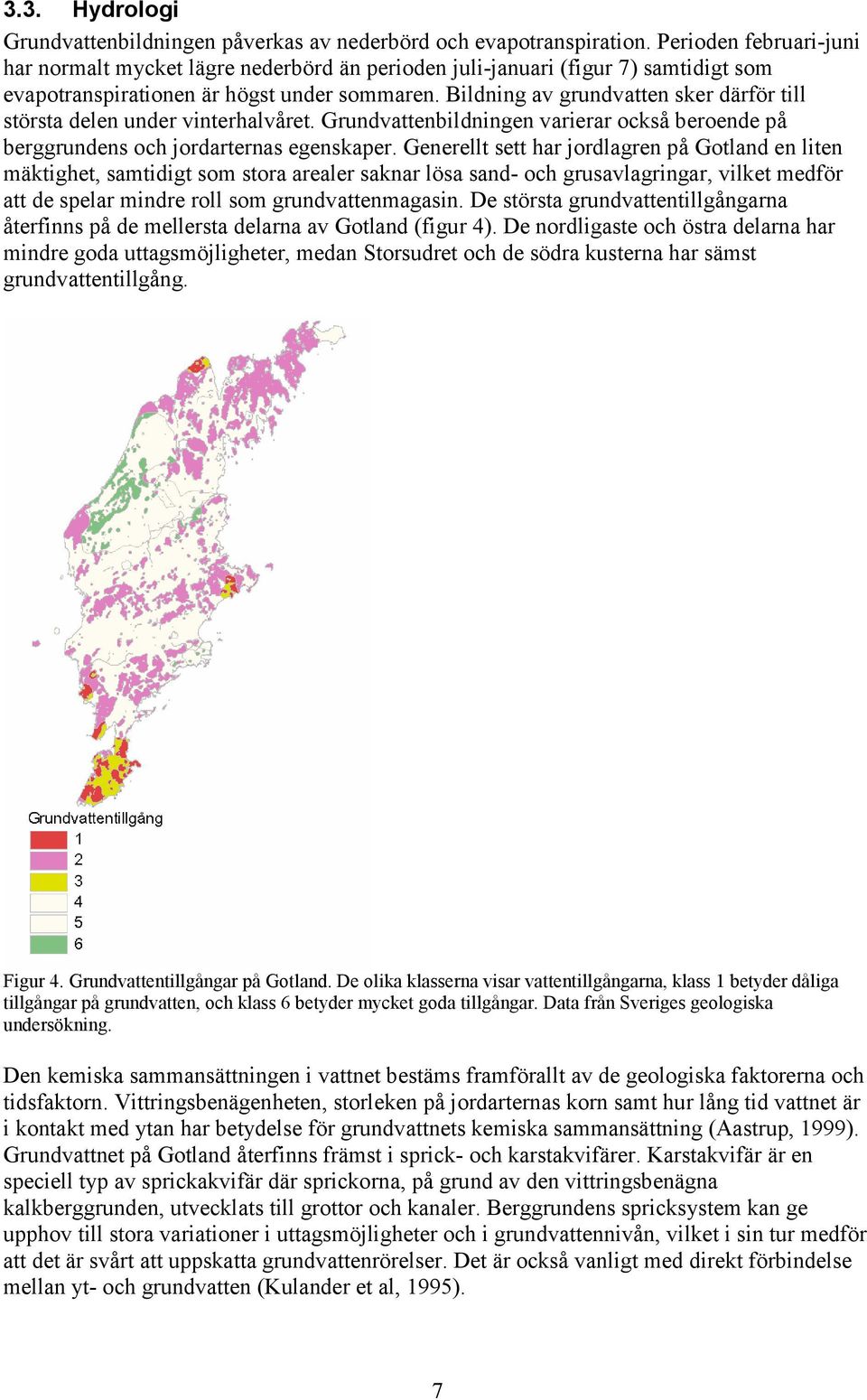 Bildning av grundvatten sker därför till största delen under vinterhalvåret. Grundvattenbildningen varierar också beroende på berggrundens och jordarternas egenskaper.