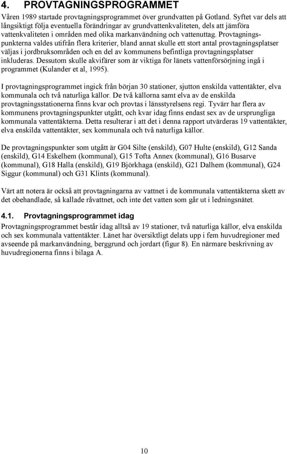 Provtagningspunkterna valdes utifrån flera kriterier, bland annat skulle ett stort antal provtagningsplatser väljas i jordbruksområden och en del av kommunens befintliga provtagningsplatser