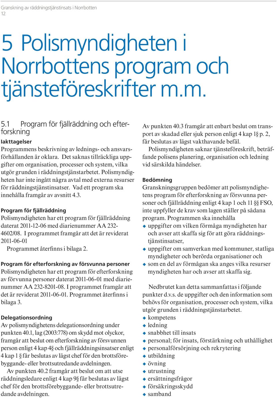 Polismyndigheten har inte ingått några avtal med externa resurser för räddningstjänstinsatser. Vad ett program ska innehålla framgår av avsnitt 4.3.