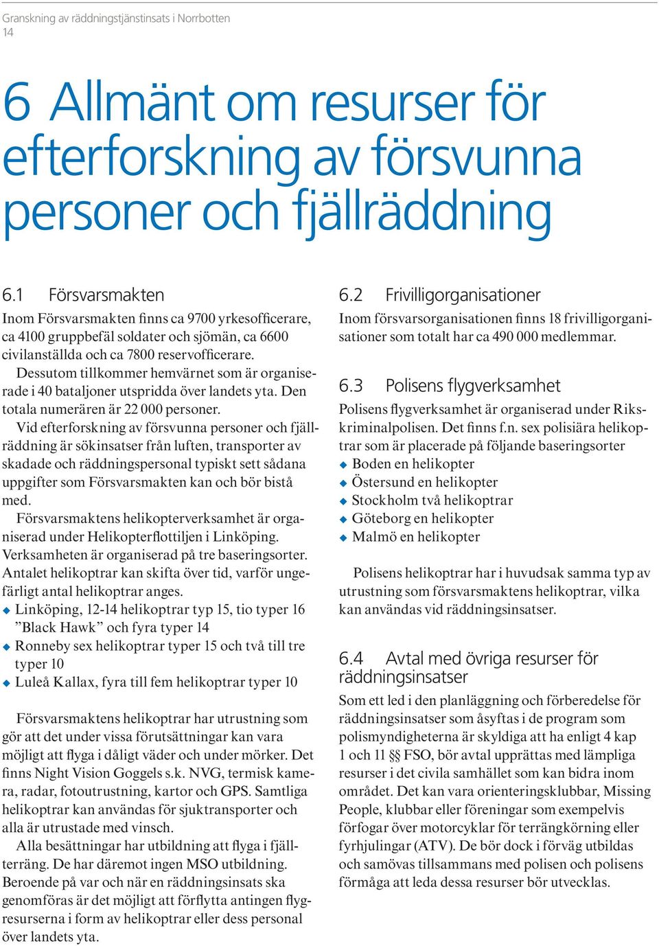 Dessutom tillkommer hemvärnet som är organiserade i 40 bataljoner utspridda över landets yta. Den totala numerären är 22 000 personer.