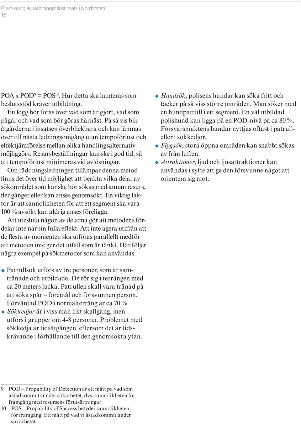 På så vis blir åtgärderna i insatsen överblickbara och kan lämnas över till nästa ledningsomgång utan tempoförlust och effektjämförelse mellan olika handlingsalternativ möjliggörs.